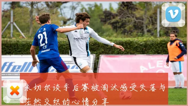 米切尔谈季后赛被淘汰感受失落与茫然交织的心情分享